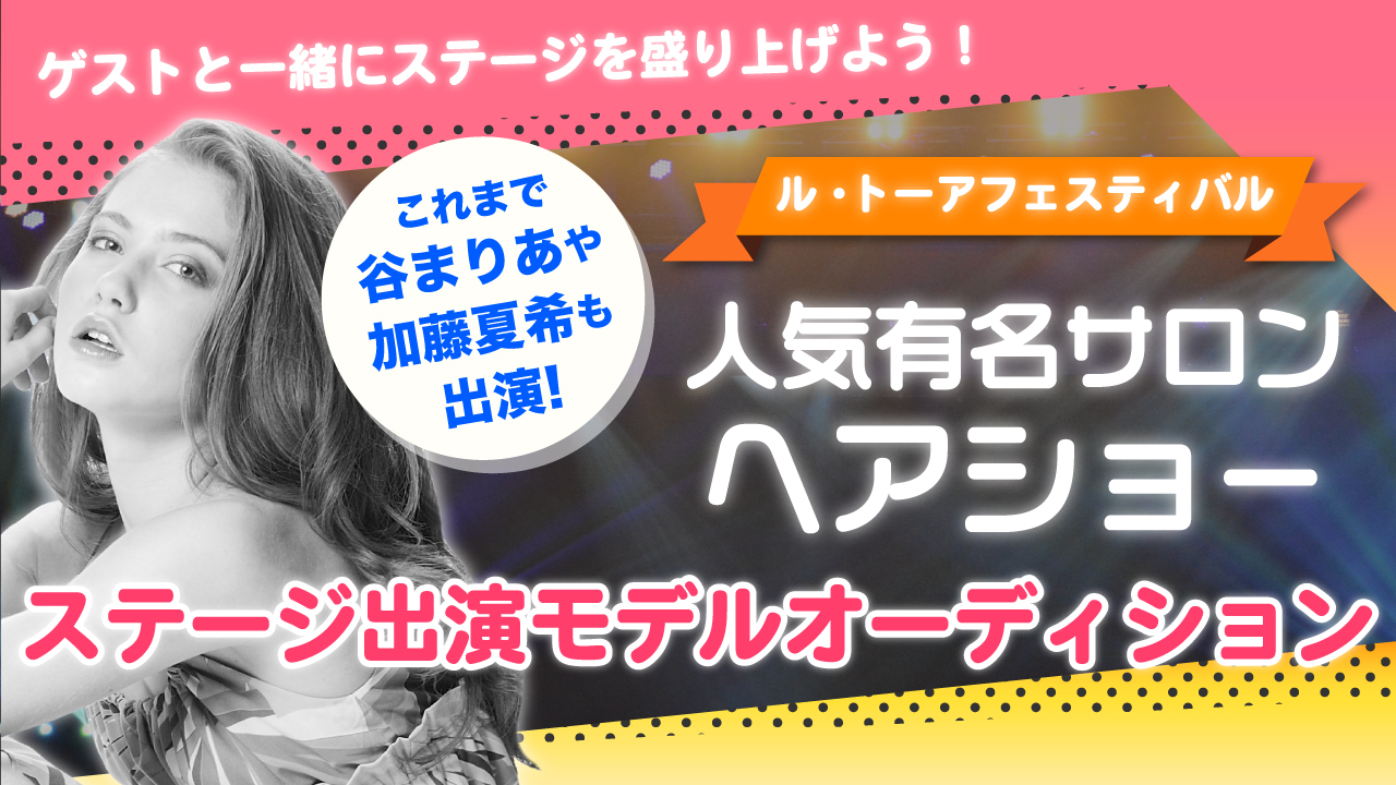【ル・トーアフェスティバル2019】人気有名サロンヘアショーステージ出演オーディション