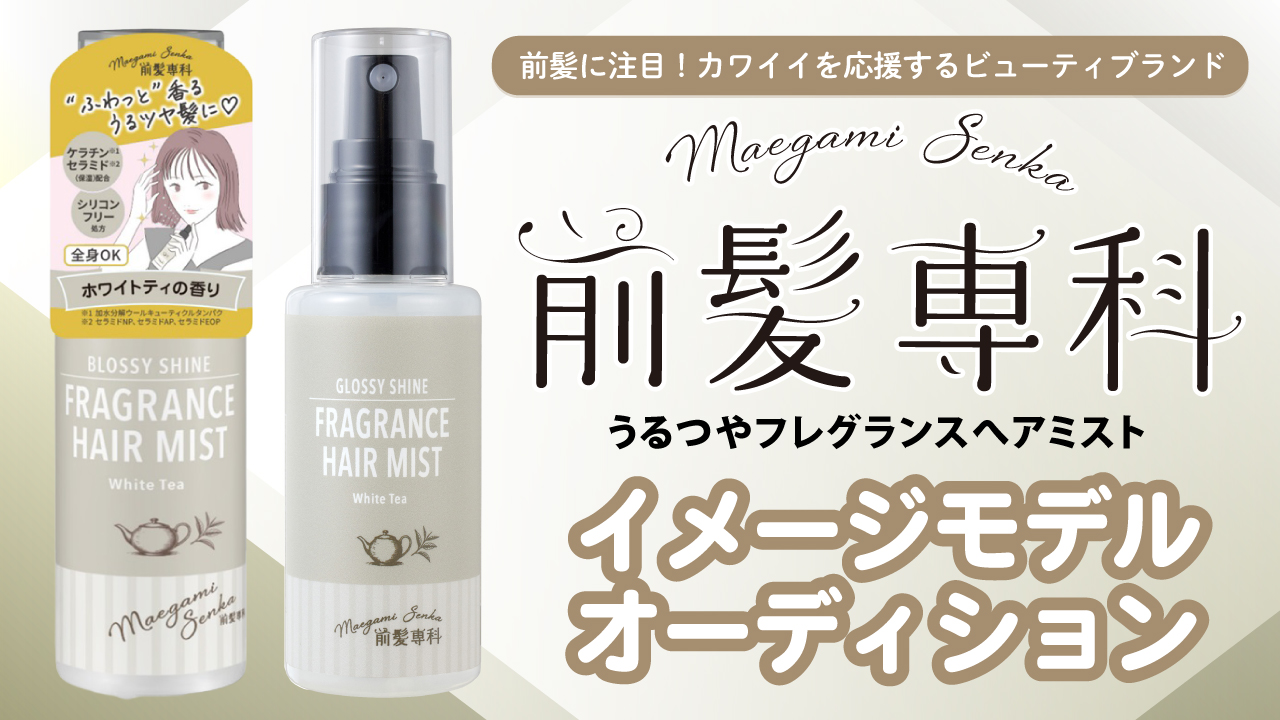 『前髪専科 うるつやフレグランスへアミスト』公式イメージモデルオーディション