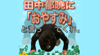 田中郁暁に「おやすみ」と言ってくれ。