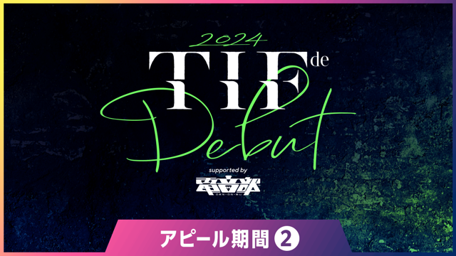アピール期間②】TIF de Debut 2024 supported by 電音部 - SHOWROOM 