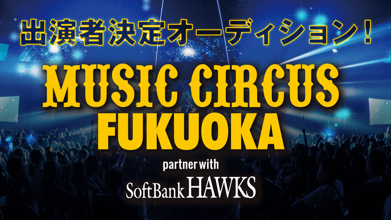 『MUSIC CIRCUS FUKUOKA』出演者決定オーディション!