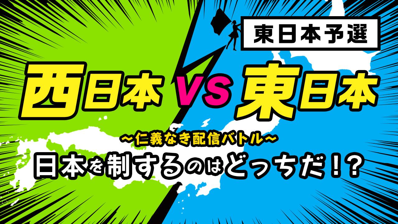 西日本VS東日本 〜仁義なき配信バトル〜 東日本予選 vol.1