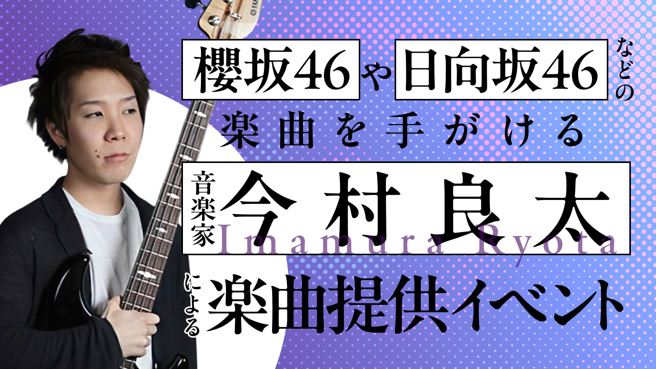 櫻坂46や日向坂46などの楽曲を手がける「今村良太」による楽曲提供イベント