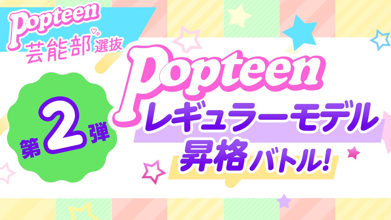 【芸能部2022選抜限定】第2弾 Popteenレギュラーモデル昇格バトル