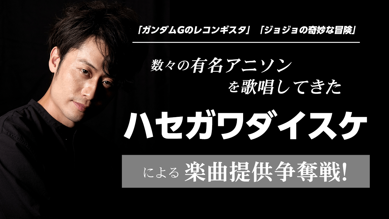 数々の有名アニソンを歌唱してきたハセガワダイスケによる楽曲提供争奪戦!