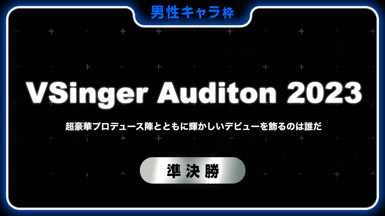 【男性キャラ枠-準決勝】VSinger Auditon 2023