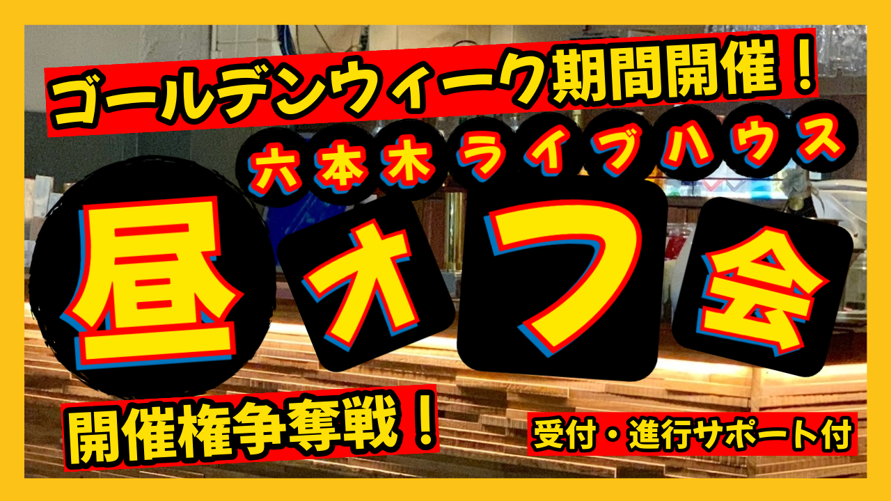 【ゴールデンウィーク期間開催】六本木ライブハウス新世界での「昼」オフ会開催権争奪戦!