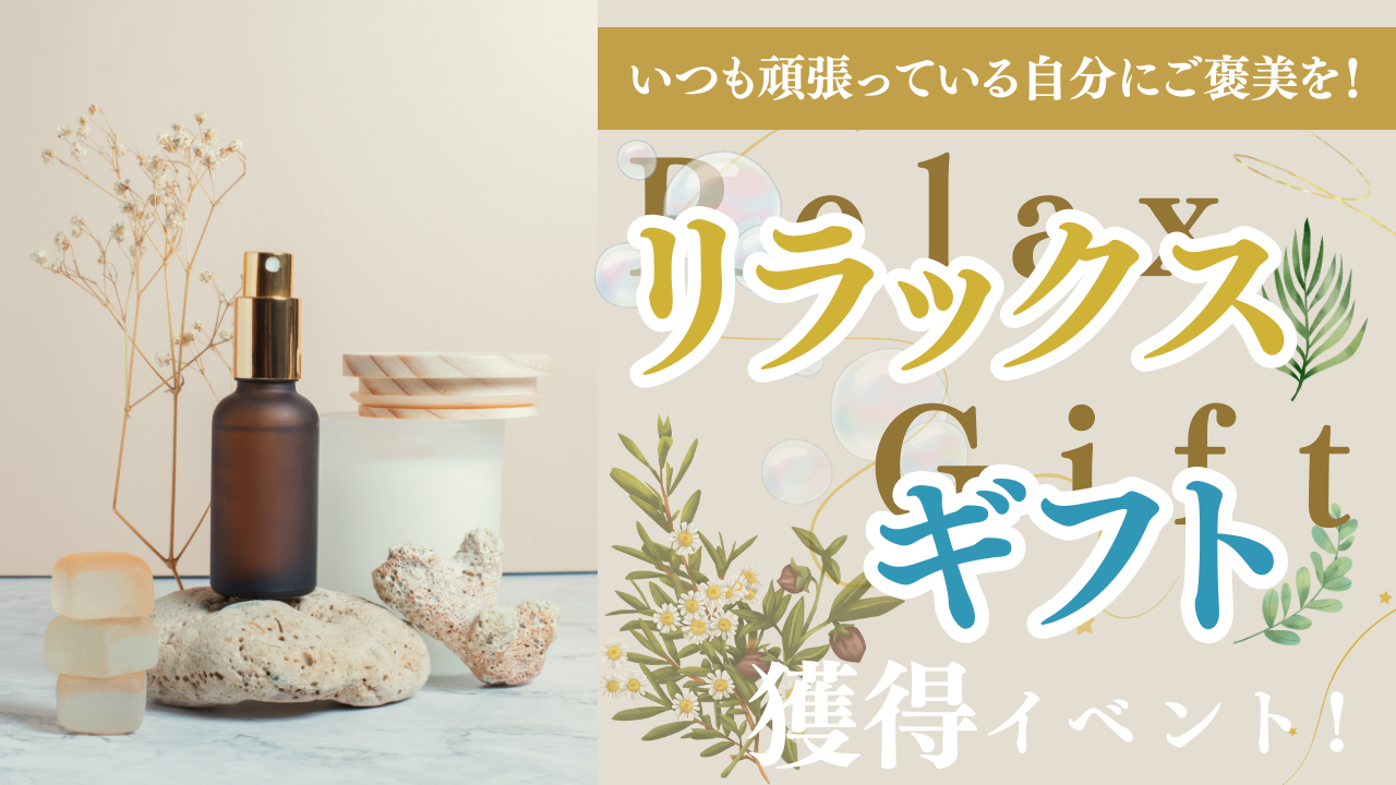 いつも頑張っている自分にご褒美を!リラックスギフト獲得イベント!Vol.03