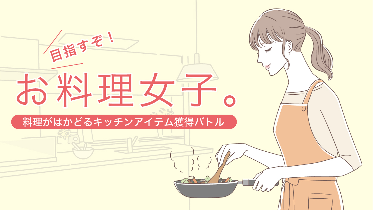 目指すぞ!お料理女子。―料理がはかどるキッチンアイテム獲得バトル― Vol.5