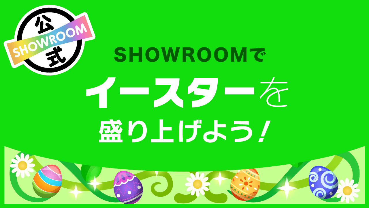春のお祭り！SHOWROOMイースターWEEK♡