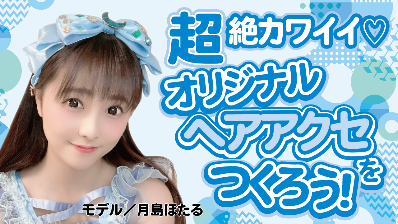 超絶カワイイ♡ オリジナル『ヘアアクセ』をつくろう！Vol.6