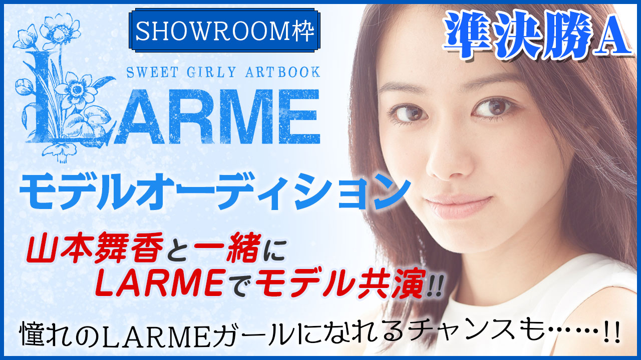 【SR枠準決勝A】『LARME』モデルオーディション！山本舞香と夢の共演モデルデビュー