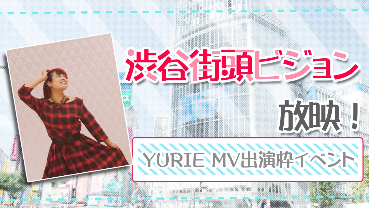 渋谷街頭ビジョン放映!YURIE MV出演枠イベント