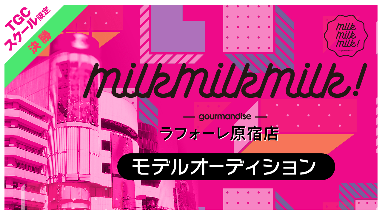 【TGCS枠・決勝】ラフォーレ原宿「MILK MILK MILK!」モデルオーディション