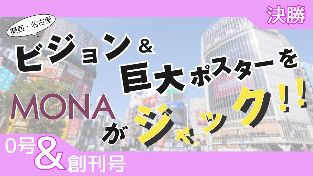 【0号&創刊号枠決勝】関西・名古屋 ビジョン&巨大ポスターをMONAがジャック