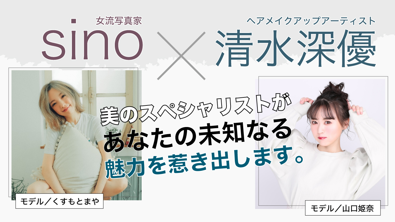 「sino」×「清水深優」美のスペシャリストがあなたの未知なる魅力を惹き出します。