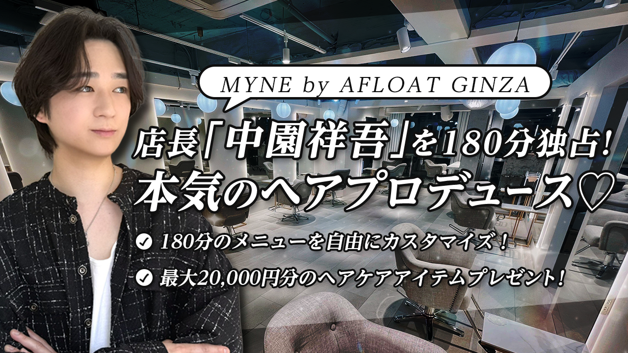 【MYNE by AFLOAT GINZA】店長を180分独占！本気のヘアプロデュース♡