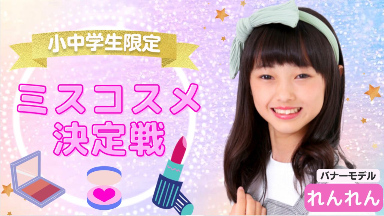 〈小中学生限定〉ミスコスメ決定戦!vol.4