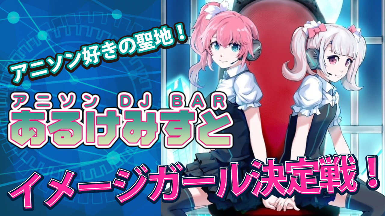 秋葉原アニソンDJバー『あるけみすと』15代目イメージガール決定戦