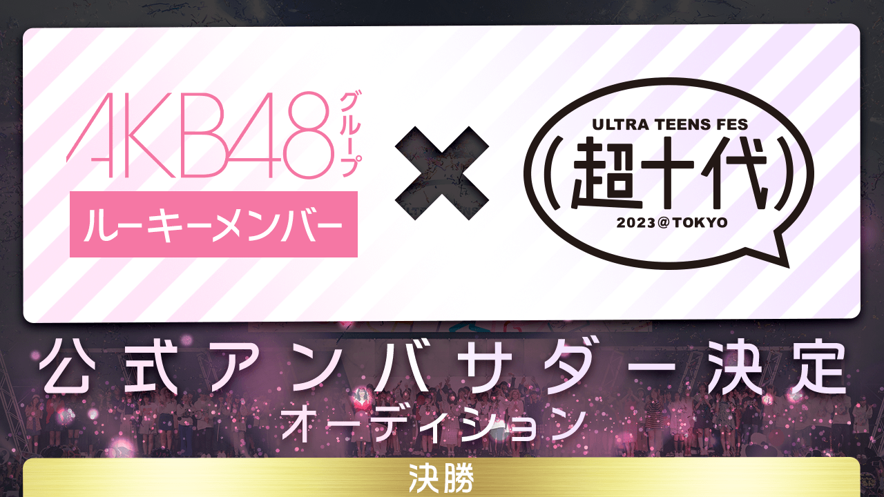 【決勝】AKB48G ルーキーメンバー × 超十代 公式アンバサダー決定オーディション