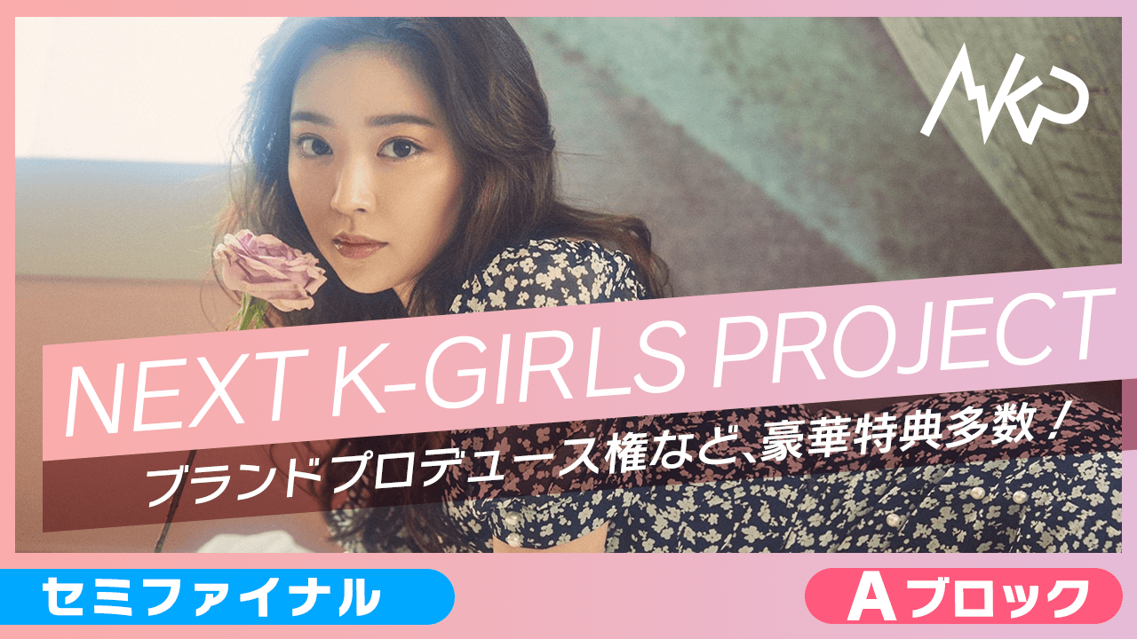 【Aブロックセミファイナル】NEXT K-GIRLS PROJECT