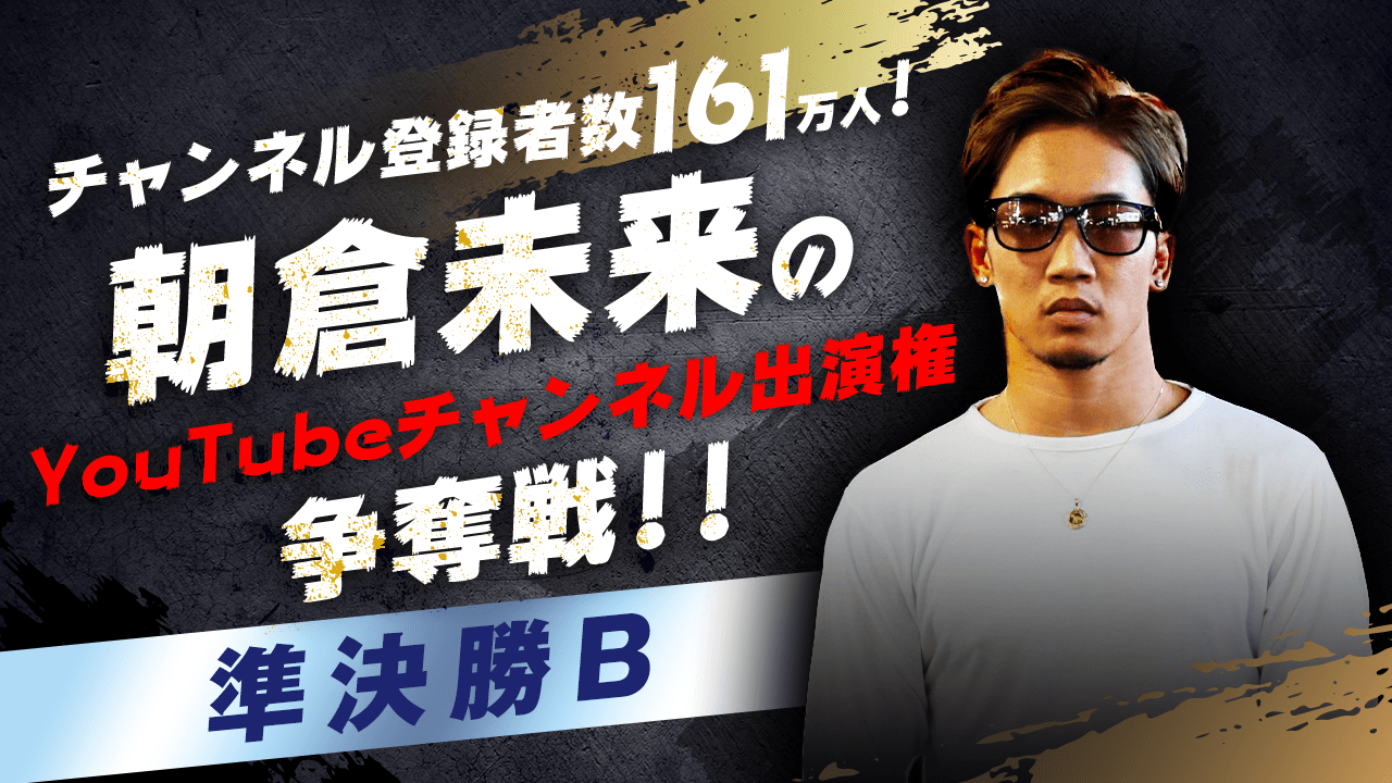 【準決勝B】朝倉未来のYouTubeチャンネル出演権争奪戦!!