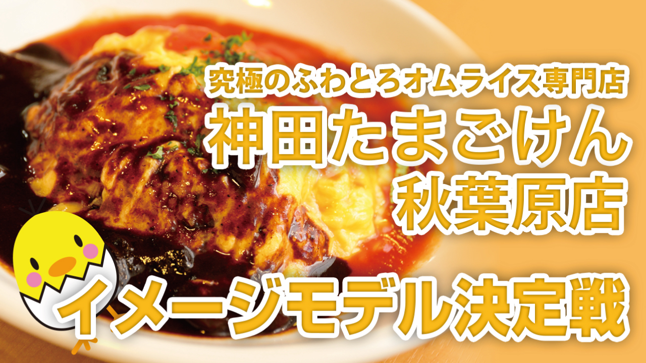 究極のふわとろオムライス専門店『神田たまごけん』秋葉原店イメージモデル決定戦 '23春夏