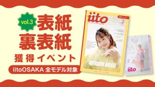 iitoOSAKAvol.3表紙・裏表紙獲得イベント【iitoOSAKA全モデル対象】