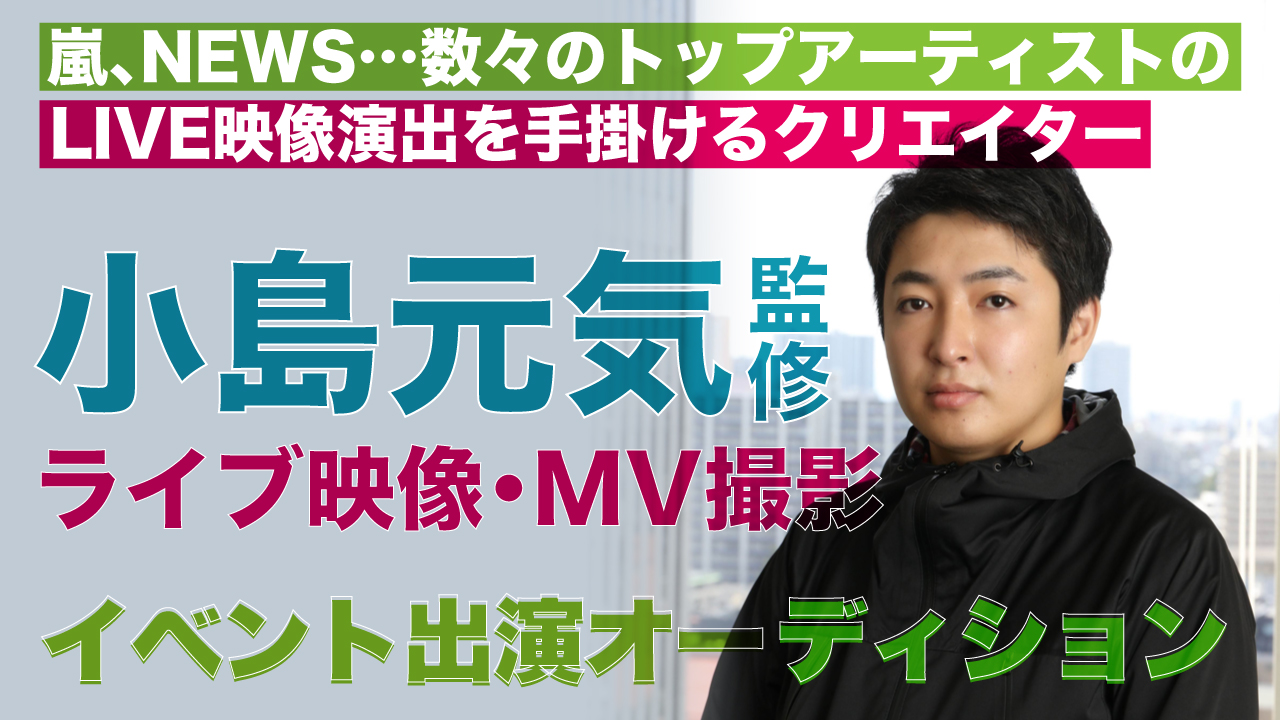 小島元気監修！ライブ演出・MV撮影＆イベント出演オーディション