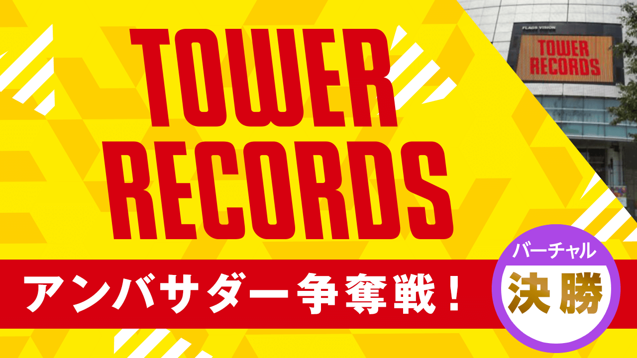 【バーチャル決勝】TOWER RECORDS タワーレコード アンバサダー争奪戦!