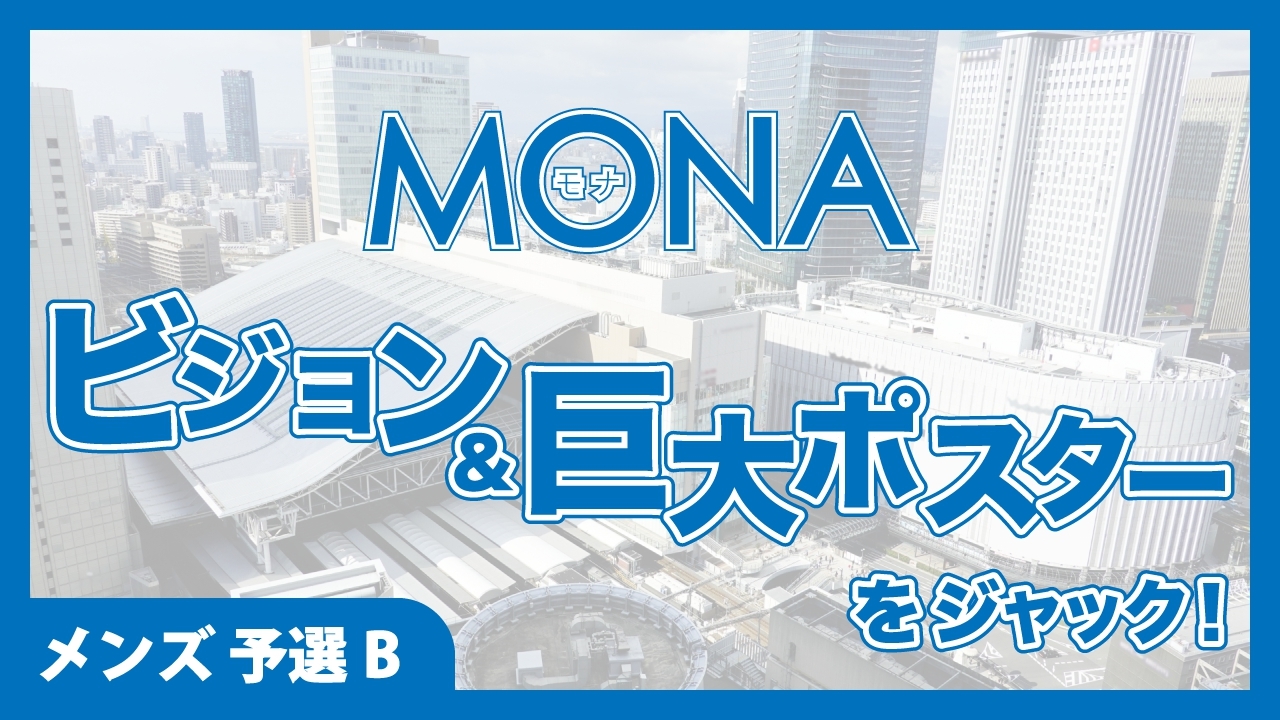 【メンズ予選B】MONAビジョン&巨大ポスターをジャック!