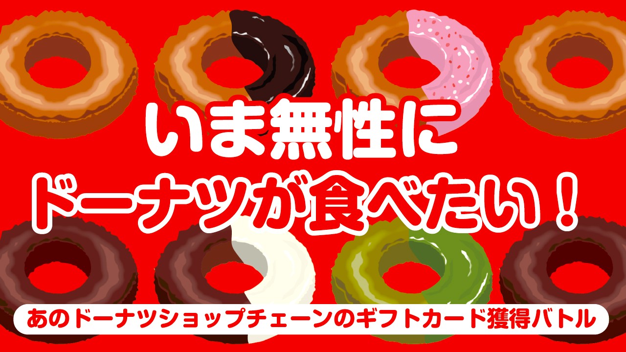 いま無性にドーナツが食べたい!―あのドーナツショップチェーンのギフトカード獲得バトル―