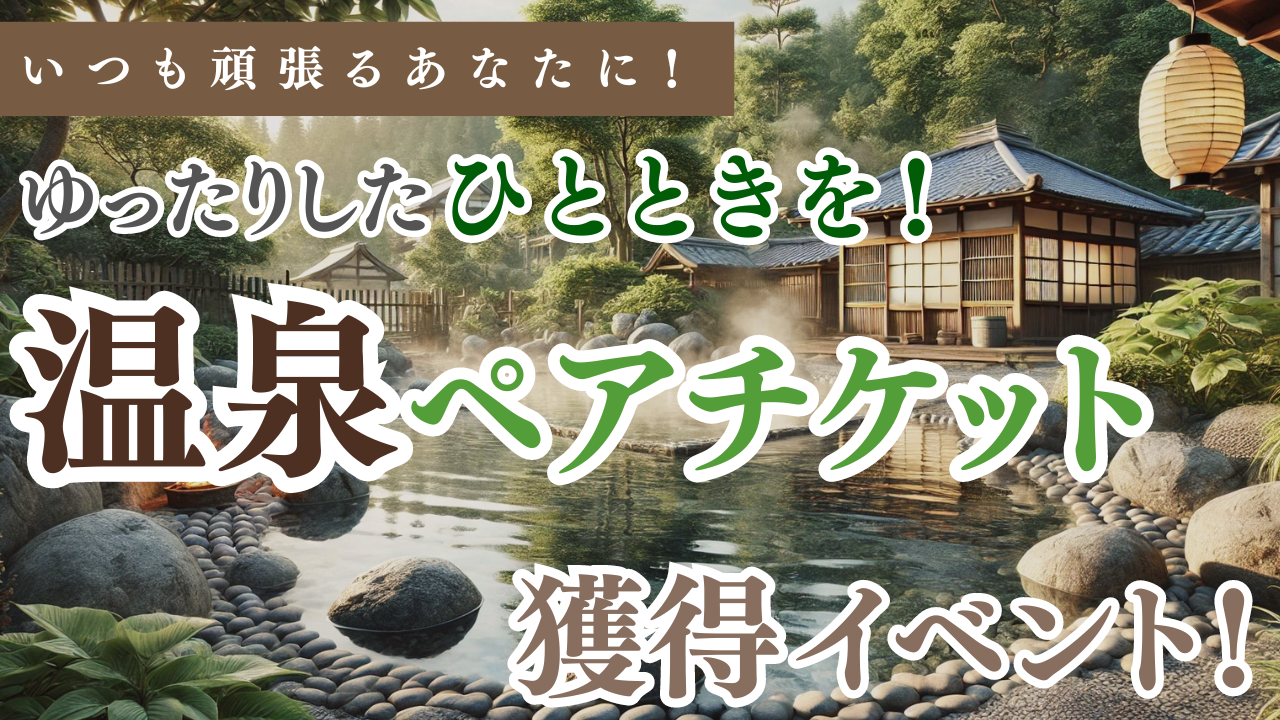 いつも頑張っているあなたにゆったりしたひとときを!温泉ペアチケット獲得イベント!