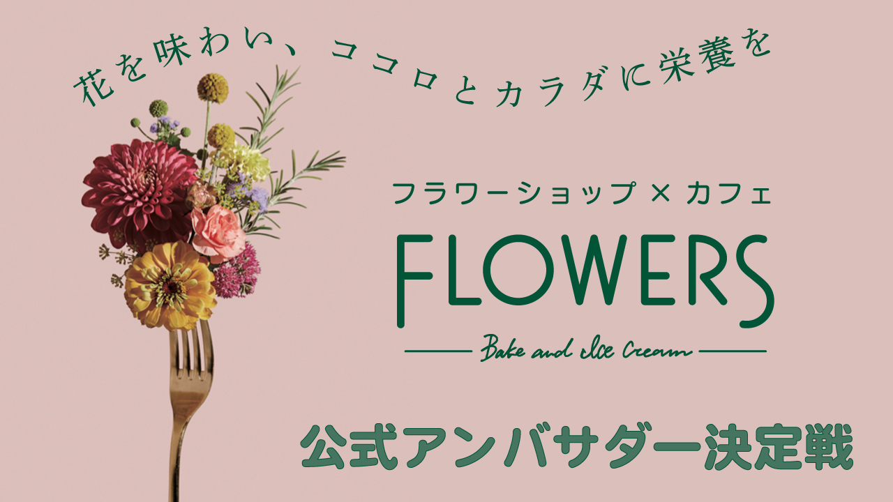 『FLOWERS BAKE&ICE CREAM』アンバサダー決定戦 Season.3