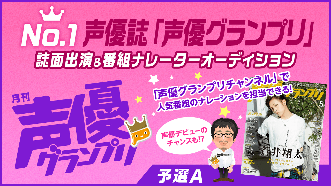 【予選A】No.1声優誌「声優グランプリ」誌面出演&番組ナレーター選抜オーディション!