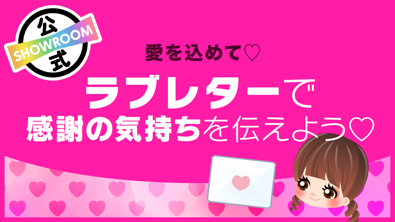 愛を込めて♡ラブレターで感謝の気持ちを伝えよう♡ - SHOWROOM