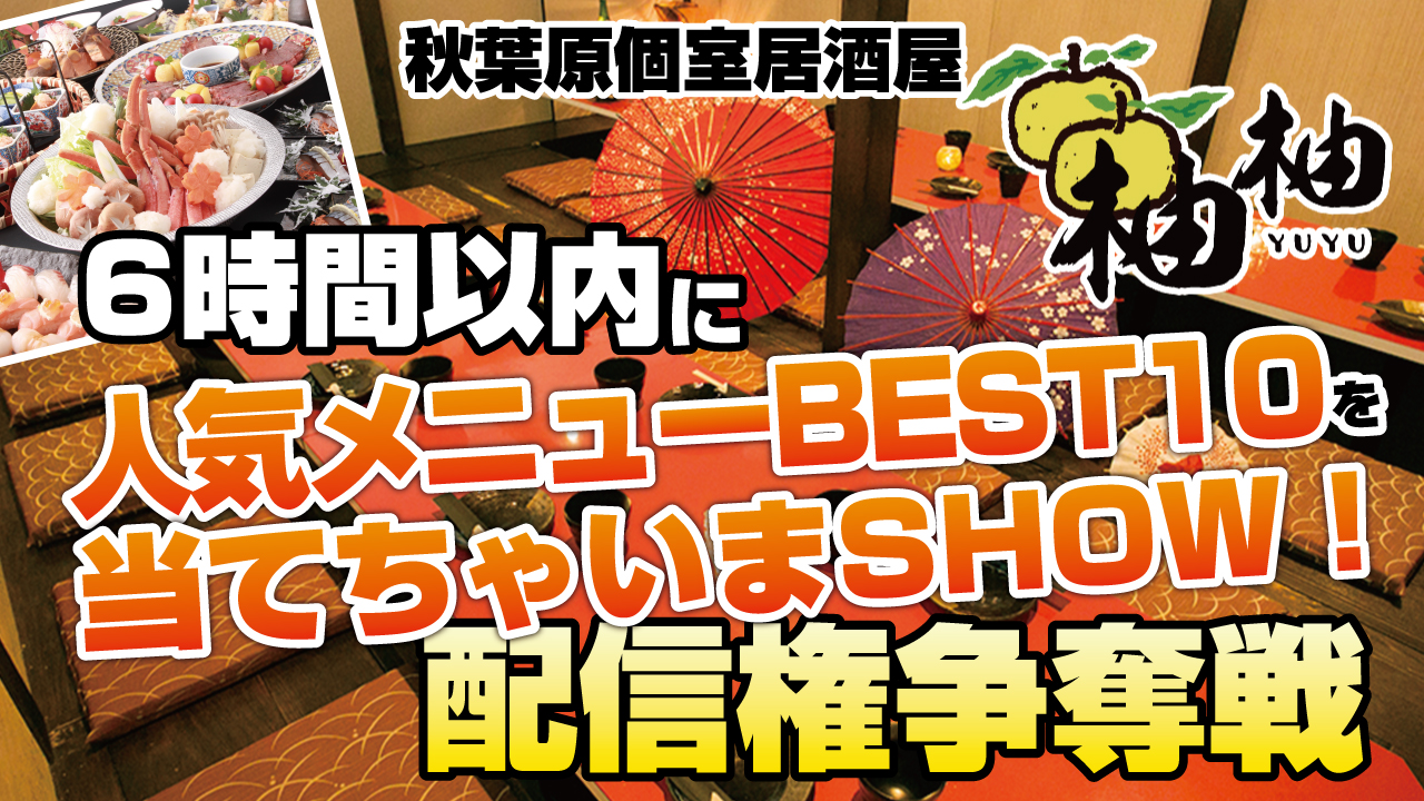 秋葉原個室居酒屋『柚柚』の人気メニューBEST10を当てちゃいまSHOW!配信権争奪戦