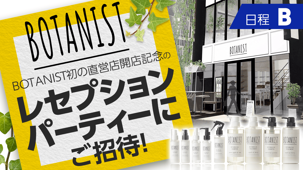 【B日程】BOTANIST初の直営店開店記念のレセプションパーティーにご招待!【超レア】