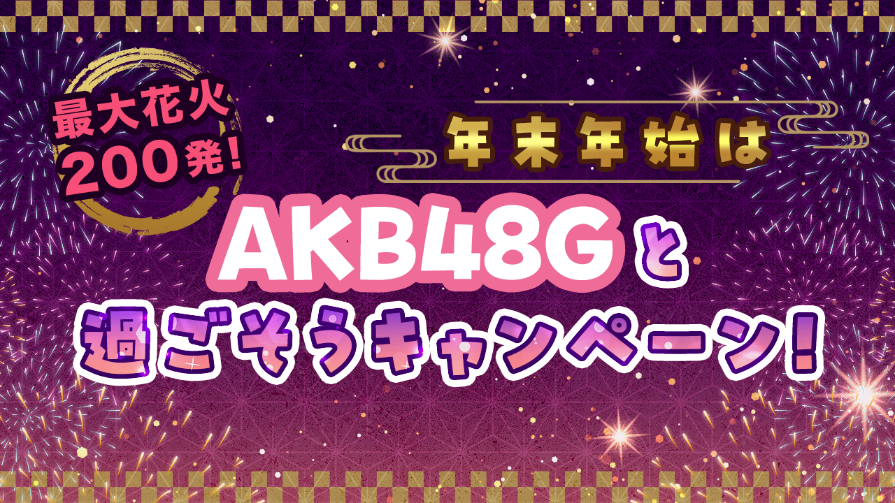 最大花火200発!年末年始はAKB48Gと過ごそうキャンペーン!