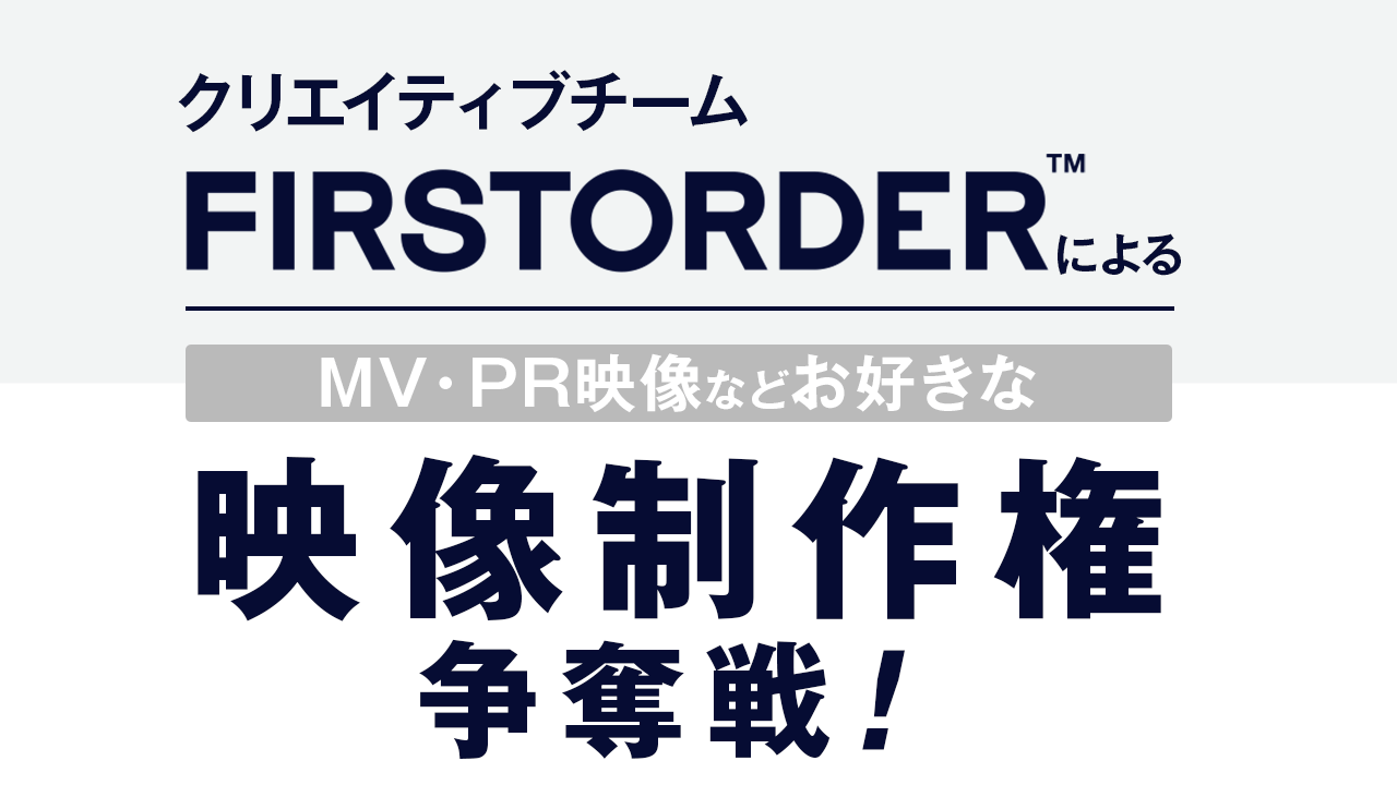 クリエイティブチーム “FIRSTORDER”による映像制作権争奪戦！