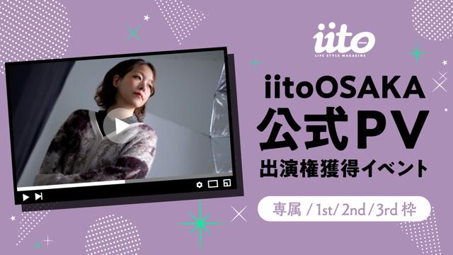 iitoOSAKA公式PV出演権獲得イベント【専属/1st/2nd/3rd枠】vol.2