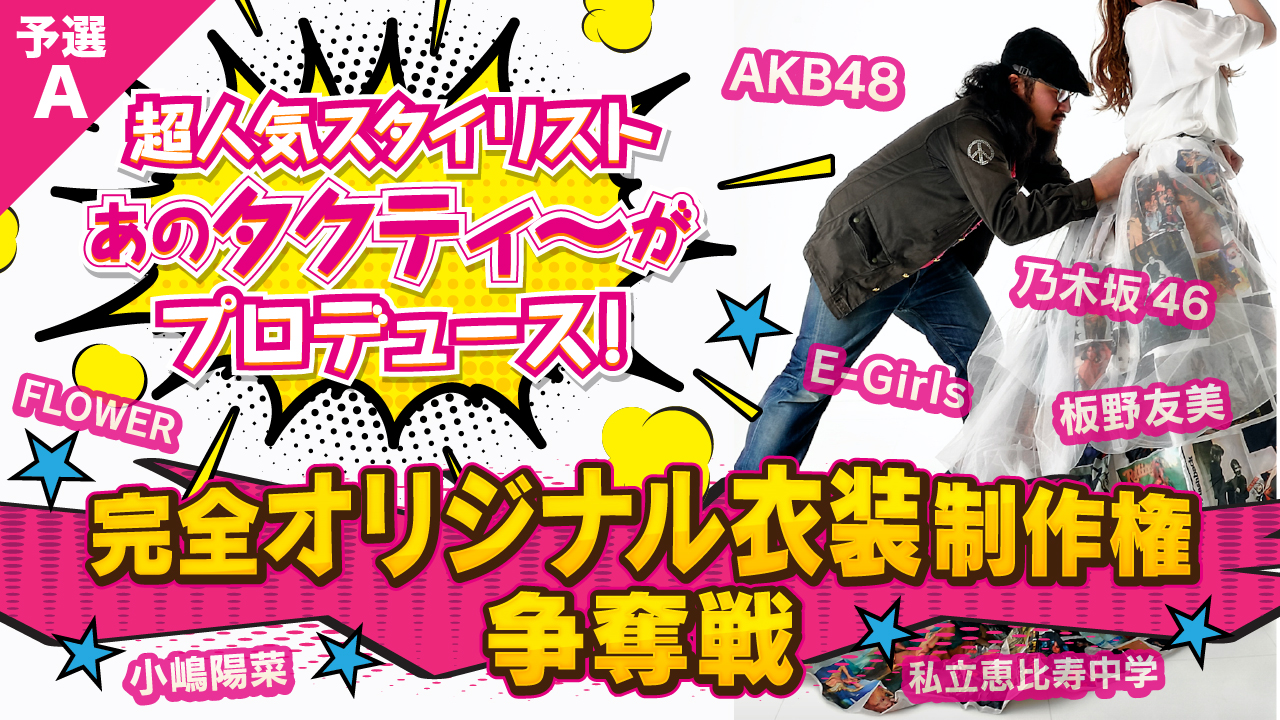 【予選A】人気スタイリスト・タクティ〜プロデュース！ 完全オリジナル衣装制作権争奪戦