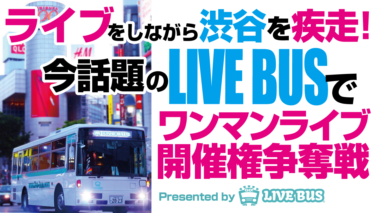 誰もが思わず二度見する!『LIVE BUS』で渋谷ワンマンライブ開催権争奪戦 Vol.3