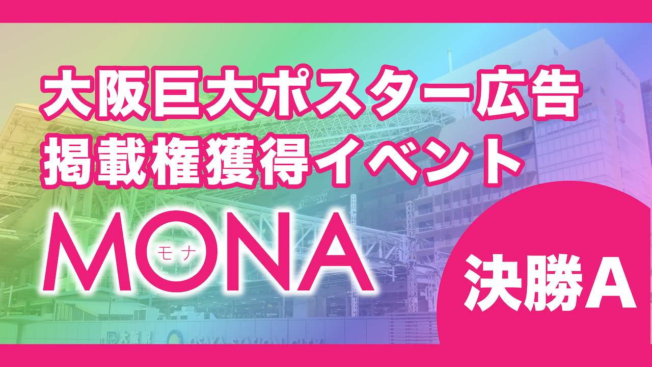 【決勝A】MONA大阪巨大ポスター広告掲載権獲得イベント!