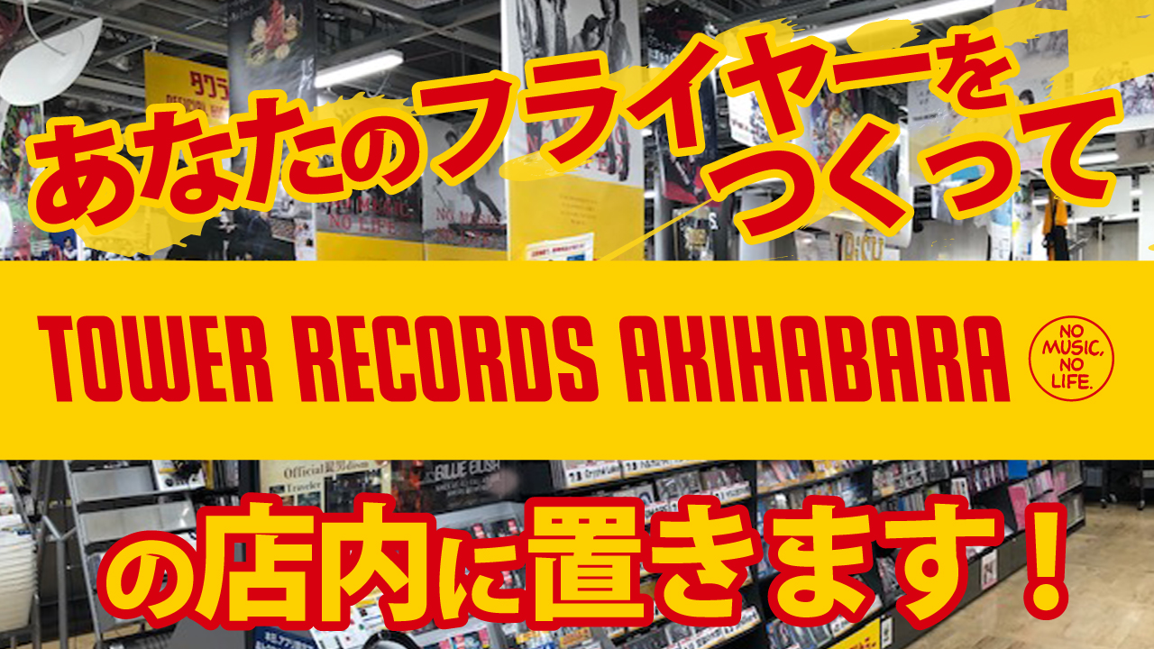 あなたのフライヤーをつくって『タワーレコード 秋葉原店』の店内に置きます!
