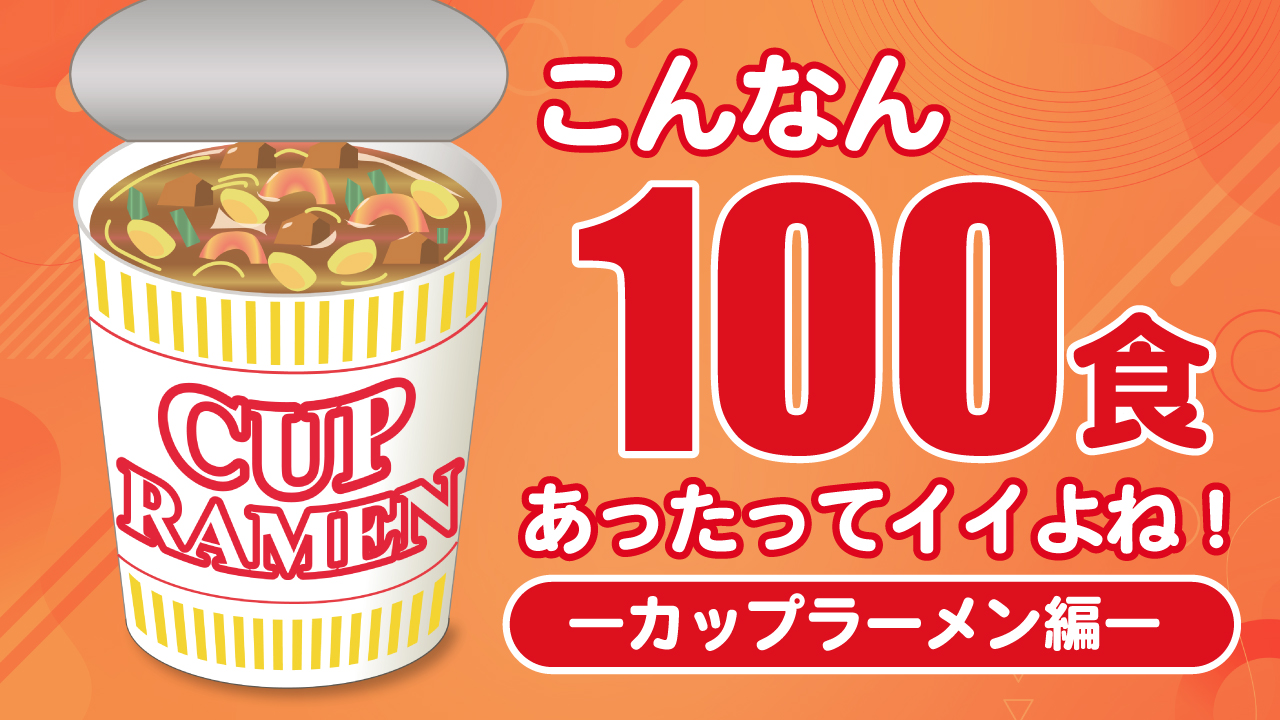 こんなん100食あったってイイよね!―カップラーメン編―