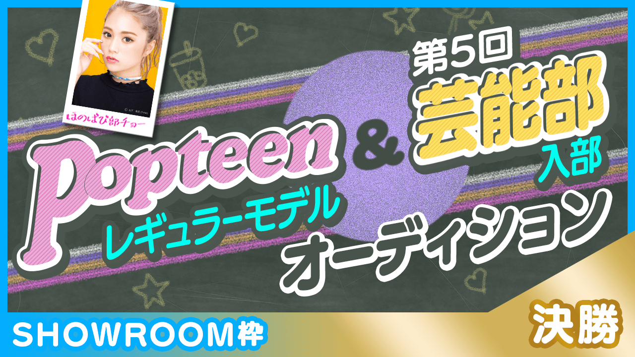【SHOWROOM枠:決勝】Popteenレギュラーモデル&芸能部入部オーディション