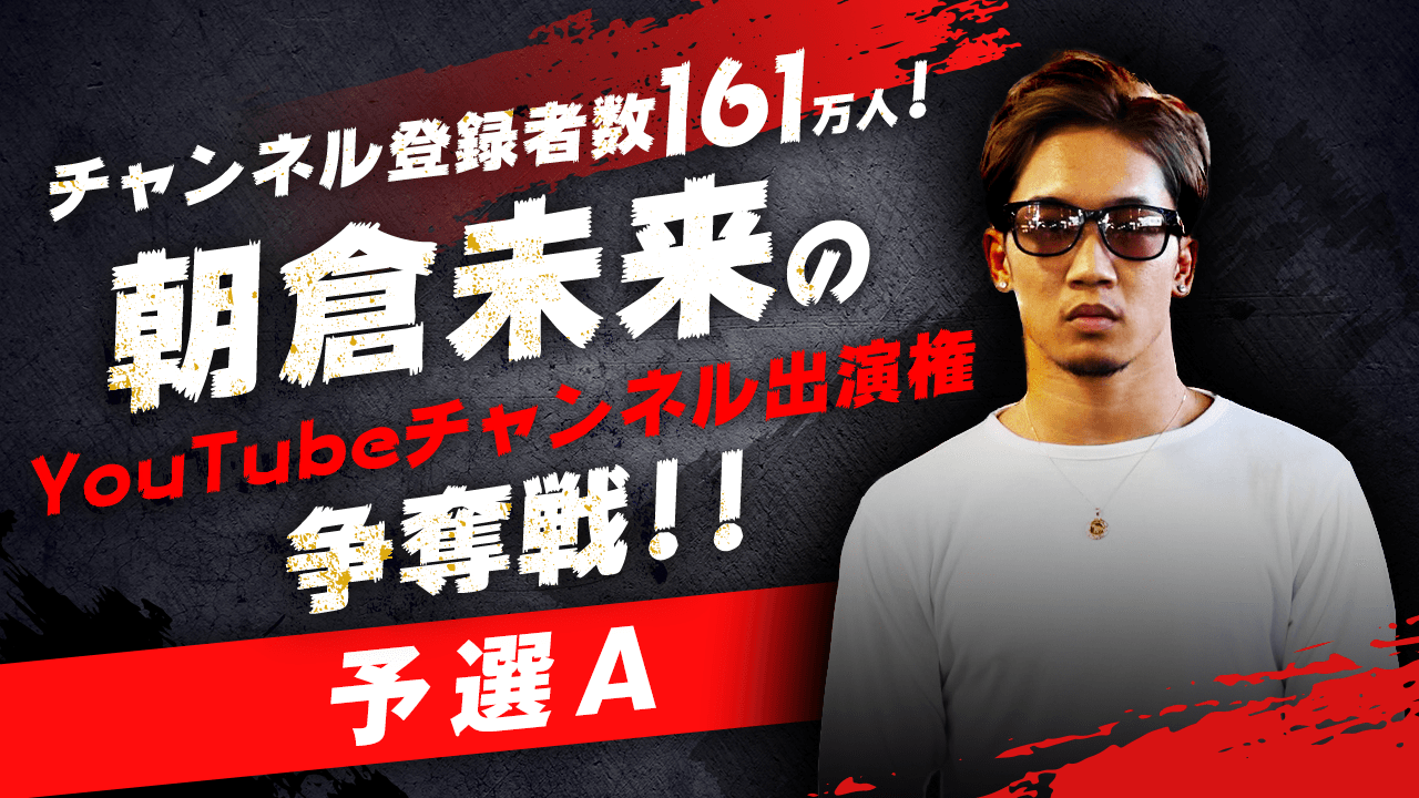 【予選A】朝倉未来のYouTubeチャンネル出演権争奪戦！！