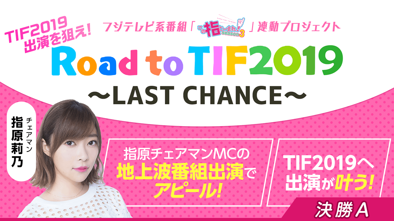 決勝A:TIF2019出演争奪!Road to TIF2019〜LAST CHANCE〜
