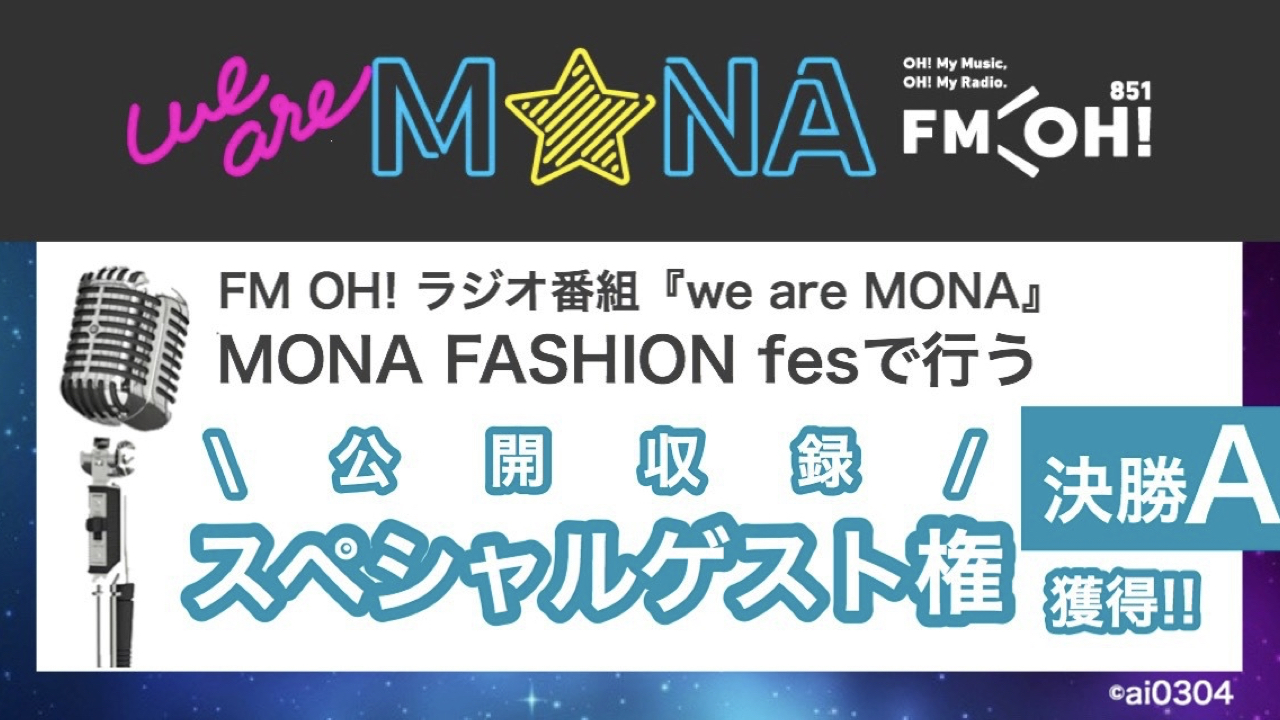 【決勝A】FM OH!ラジオ番組『we are MONA』スペシャルゲスト権獲得!